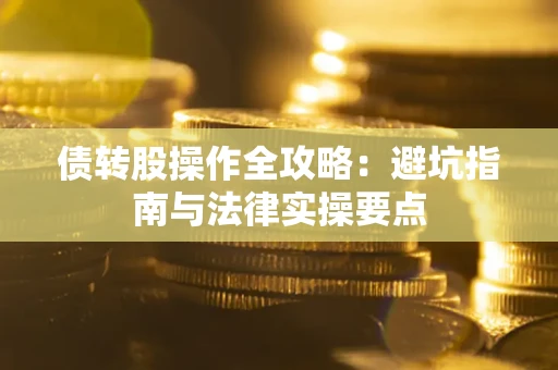 济南债转股操作全攻略：避坑指南与法律实操要点