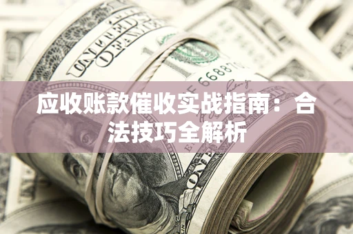 济南应收账款催收实战指南：合法技巧全解析