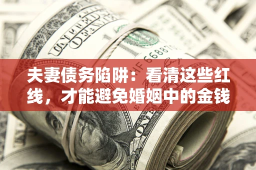 济南夫妻债务陷阱：看清这些红线，才能避免婚姻中的金钱危机