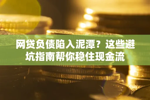 济南网贷负债陷入泥潭？这些避坑指南帮你稳住现金流