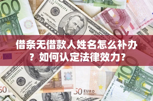 济南借条无借款人姓名怎么补办？如何认定法律效力？