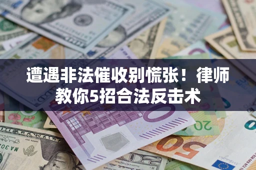 济南遭遇非法催收别慌张！律师教你5招合法反击术
