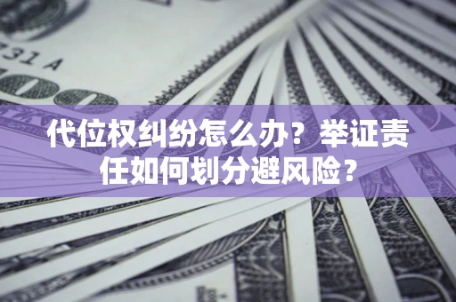 济南代位权纠纷怎么办？举证责任如何划分避风险？