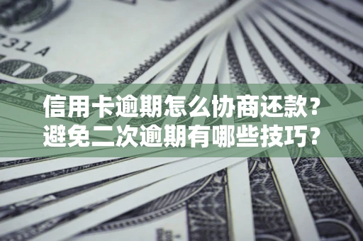 济南信用卡逾期怎么协商还款？避免二次逾期有哪些技巧？