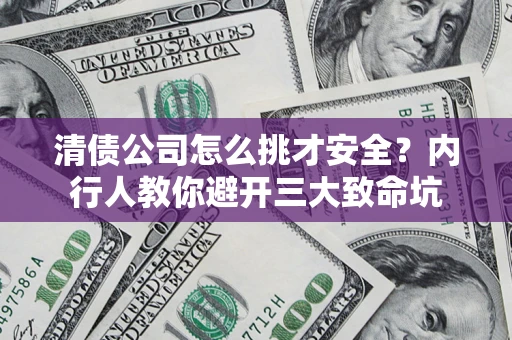 济南清债公司怎么挑才安全?内行人教你避开三大致命坑 济南清债公司怎么挑才安全?内行人教你避开三大致命坑