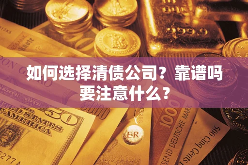 济南如何选择清债公司？靠谱吗要注意什么？