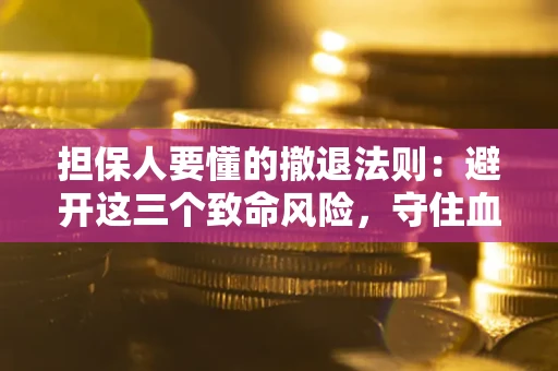 济南担保人要懂的撤退法则：避开这三个致命风险，守住血汗钱