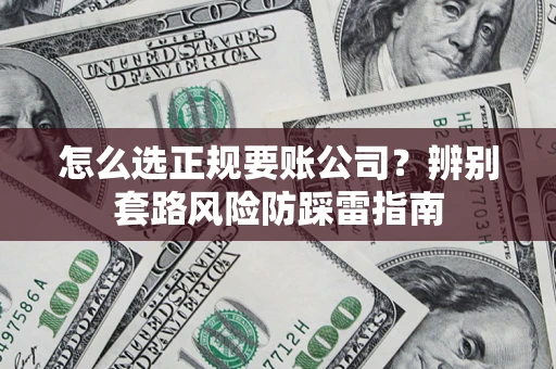 济南怎么选正规要账公司？辨别套路风险防踩雷指南
