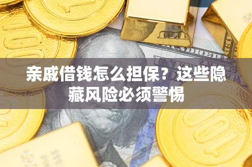 济南亲戚借钱怎么担保？这些隐藏风险必须警惕
