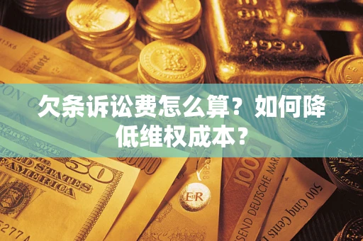 济南欠条诉讼费怎么算？如何降低维权成本？