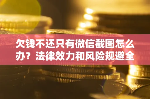 济南欠钱不还只有微信截图怎么办？法律效力和风险规避全解析