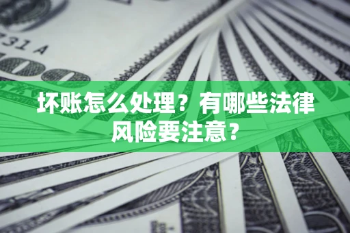 济南坏账怎么处理？有哪些法律风险要注意？