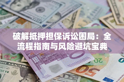 济南破解抵押担保诉讼困局:全流程指南与风险避坑宝典 济南破解抵押担保诉讼困局:全流程指南与风险避坑宝典