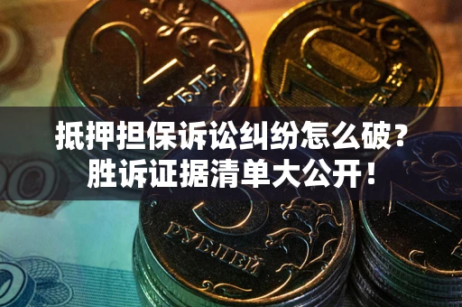 济南抵押担保诉讼纠纷怎么破？胜诉证据清单大公开！