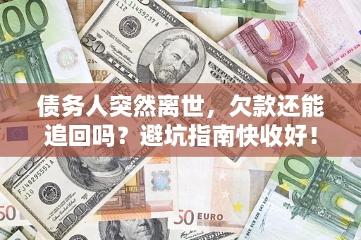 济南债务人突然离世，欠款还能追回吗？避坑指南快收好！