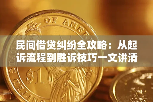 济南民间借贷纠纷全攻略：从起诉流程到胜诉技巧一文讲清