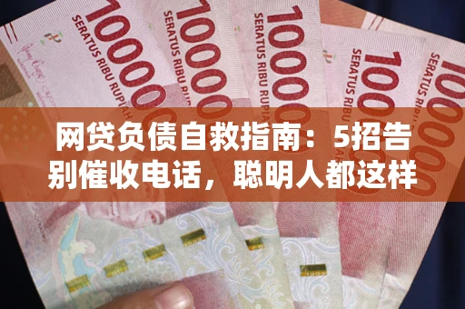 济南网贷负债自救指南：5招告别催收电话，聪明人都这样做