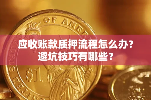 济南应收账款质押流程怎么办？避坑技巧有哪些？