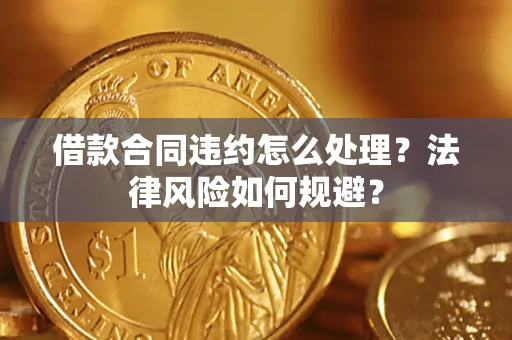 济南借款合同违约怎么处理？法律风险如何规避？
