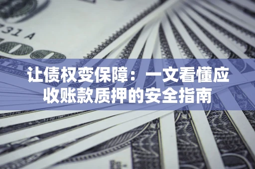 济南让债权变保障：一文看懂应收账款质押的安全指南