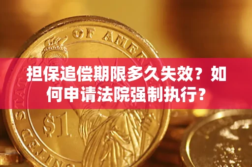 济南担保追偿期限多久失效？如何申请法院强制执行？
