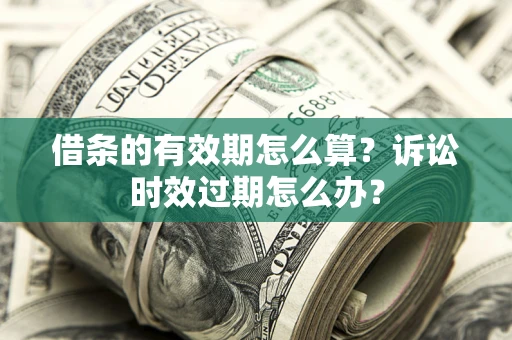 济南借条的有效期怎么算？诉讼时效过期怎么办？