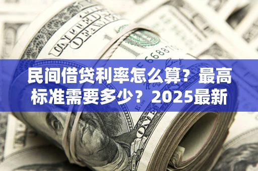 济南民间借贷利率怎么算？最高标准需要多少？2025最新避坑指南