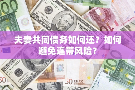 济南夫妻共同债务如何还？如何避免连带风险？
