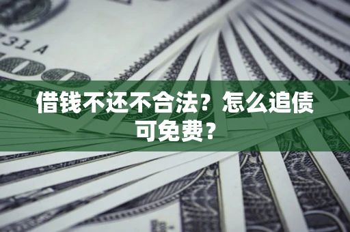 济南借钱不还不合法？怎么追债可免费？