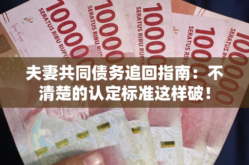 济南夫妻共同债务追回指南：不清楚的认定标准这样破！