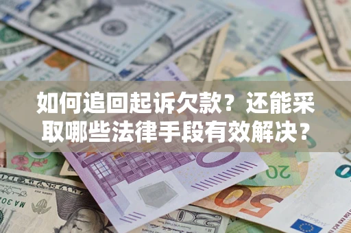 济南如何追回起诉欠款？还能采取哪些法律手段有效解决？