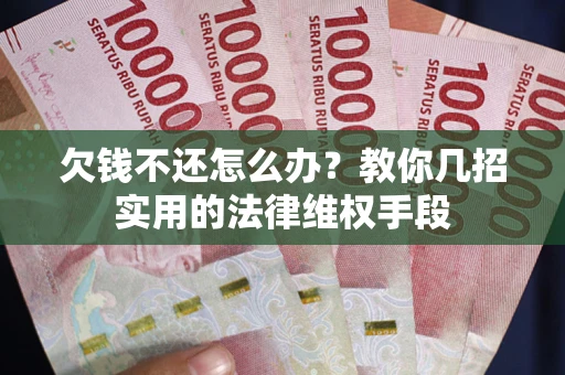 济南欠钱不还怎么办？教你几招实用的法律维权手段