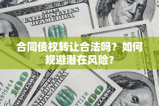 济南合同债权转让合法吗?如何规避潜在风险? 济南合同债权转让合法吗?如何规避潜在风险?