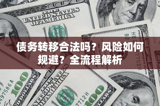 济南债务转移合法吗？风险如何规避？全流程解析