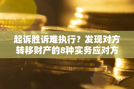 济南起诉胜诉难执行？发现对方转移财产的8种实务应对方案