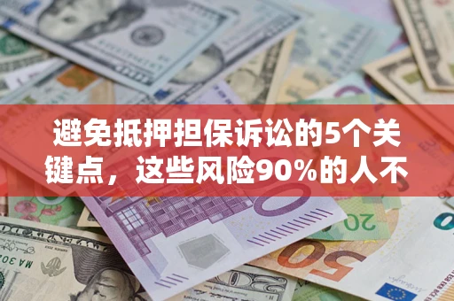 济南避免抵押担保诉讼的5个关键点，这些风险90%的人不知道！