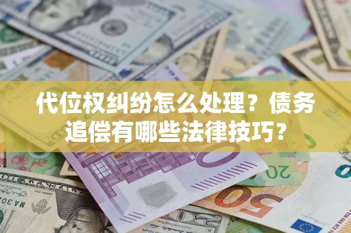 济南代位权纠纷怎么处理？债务追偿有哪些法律技巧？