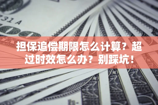 济南担保追偿期限怎么计算？超过时效怎么办？别踩坑！