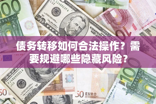 济南债务转移如何合法操作？需要规避哪些隐藏风险？