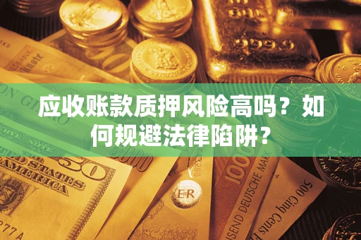 济南应收账款质押风险高吗？如何规避法律陷阱？