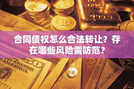 济南合同债权怎么合法转让？存在哪些风险需防范？