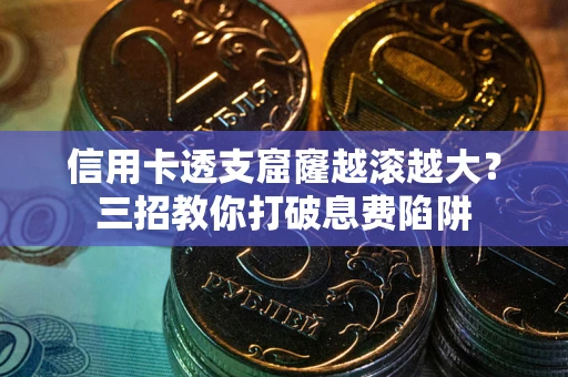 济南信用卡透支窟窿越滚越大？三招教你打破息费陷阱