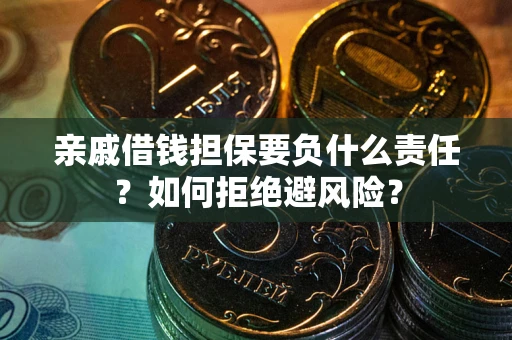 济南亲戚借钱担保要负什么责任？如何拒绝避风险？