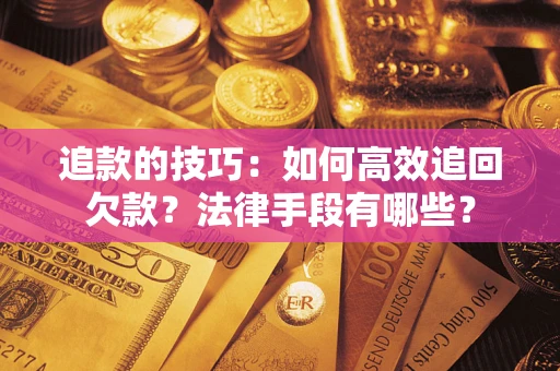 济南追款的技巧：如何高效追回欠款？法律手段有哪些？
