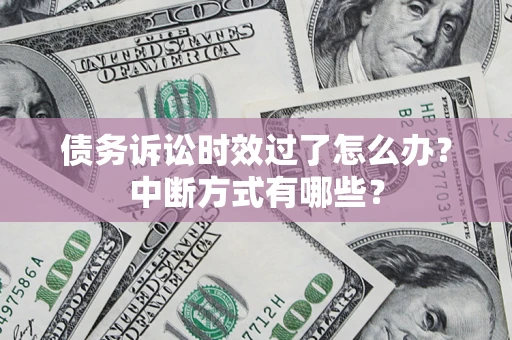 济南债务诉讼时效过了怎么办？中断方式有哪些？