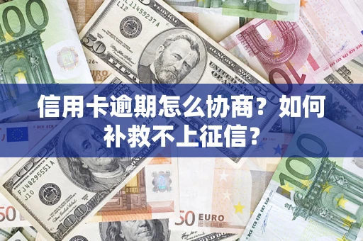 济南信用卡逾期怎么协商？如何补救不上征信？