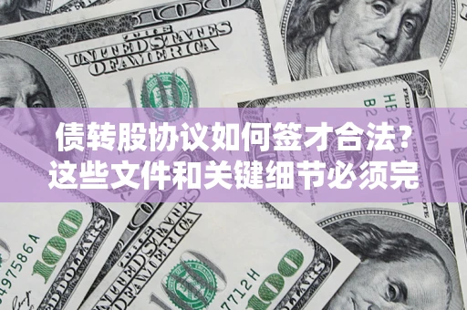 济南债转股协议如何签才合法？这些文件和关键细节必须完整