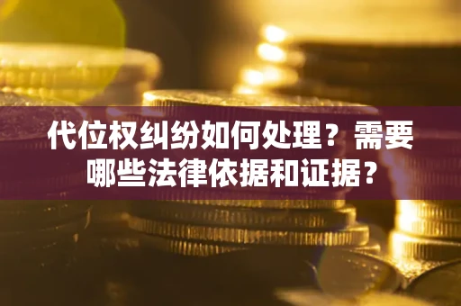 济南代位权纠纷如何处理？需要哪些法律依据和证据？