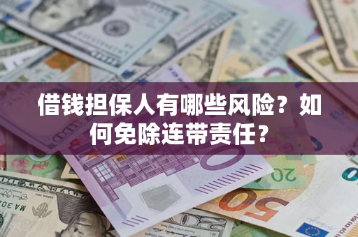 济南借钱担保人有哪些风险？如何免除连带责任？