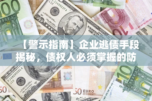 济南【警示指南】企业逃债手段揭秘，债权人必须掌握的防坑宝典